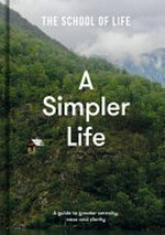 A simpler life : a guide to greater serenity, ease and clarity.