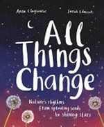 All things change / written by Anna Claybourne ; illustrated by Sarah Edmonds.