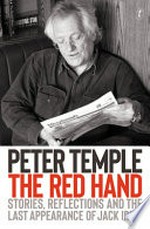 The red hand : stories, reflections and the last appearance of Jack Irish / Peter Temple ; [introduction by Michael Heyward]