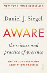 Aware : the science and practice of presence : the groundbreaking meditation practice / Daniel J. Siegel.