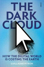 The dark cloud : how the digital world is costing the earth / Guillaume Pitron ; translated by Bianca Jacobsohn.