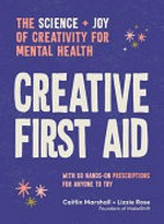 Creative first aid : the science + joy of creativity for mental health / Caitlin Marshall + Lizzie Rose.