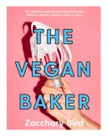 The vegan baker : the ultimate guide to plant-based breads, pastries, donuts, cookies, cakes & more / Zacchary Bird.