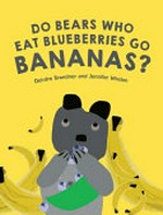 Do bears who eat blueberries go bananas? / Deirdre Brandner and Jennifer Whelan.