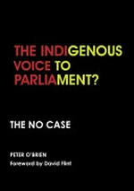 The Indigenous Voice to Parliament? : don't risk it : the no case / Peter O'Brien ; foreword by David Flint.
