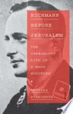 Eichmann before Jerusalem : the unexamined life of a mass murderer / Bettina Stangneth ; translated from the German by Ruth Martin.