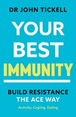 Your best immunity : build resistance the ACE way : activity, coping, eating / Dr John Tickell.