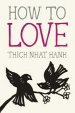 How to love / Thich Nhat Hanh.
