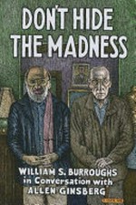 Don't hide the madness : William S. Burroughs in conversation with Allen Ginsberg / edited by Steven Taylor ; photos by Allen Ginsberg.