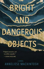 Bright and dangerous objects : a novel / Anneliese Mackintosh.
