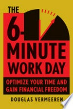 The 6-minute work day : an entrepreneur's guide to using the power of leverage to create abundance and freedom / Douglas Vermeeren.