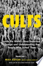 Cults : inside the world's most notorious groups and understanding the people who joined them / Parcast's Max Cutler with Kevin Conley.