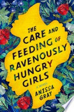 The care and feeding of ravenously hungry girls / Anissa Gray.