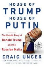 House of Trump, House of Putin : the untold story of Donald Trump and the Russian mafia / Craig Unger.