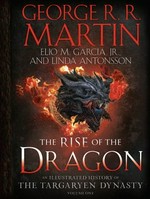 The rise of the dragon : an illustrated history of the Targaryen dynasty. George R.R. Martin, Elio M. García, Jr. and Linda Antonsson. Volume one /