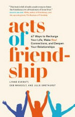 Acts of friendship : 47 ways to recharge your life, make real connections, and deepen your relationships / Lynne Everatt, Deb Mangolt, and Julie Smethurst.