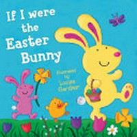 If I were the Easter bunny / illustrated by Louise Gardner.