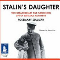 Stalin's daughter : the extraordinary and tumultuous life of Svetlana Alliluyeva / Rosemary Sullivan ; narrated by Karen Cass.