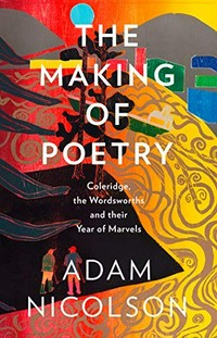 The making of poetry : Coleridge, the Wordsworths and their year of marvels / Adam Nicolson ; with woodcuts and paintings by Tom Hammick.
