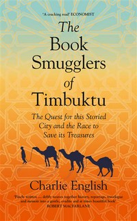 The book smugglers of Timbuktu : the race to reach the fabled city and the fantastic effort to save its treasures Charlie English.