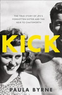 Kick : the true story of Kick Kennedy, JFK's forgotten sister and the heir to Chatsworth / Paula Byrne.