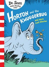 Horton and the Kwuggerbug and more lost stories / by Dr. Seuss.
