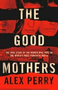 The good mothers : the true story of the women who took on the world's most powerful mafia / Alex Perry.