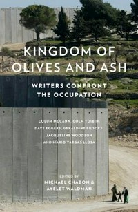 Kingdom of olives and ash : writers confront the occupation / Ayelet Waldman and Michael Chabon, editors ; Moriel Rothman-Zecher, associate editor.