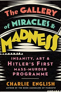 The gallery of miracles and madness : insanity, art and Hitler's first mass-murder programme / Charlie English.