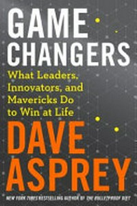 Game changers : what leaders, innovators, and mavericks do to win at life / Dave Asprey.