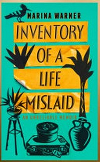 Inventory of a life mislaid : an unreliable memoir / Marina Warner ; with vignettes by Sophie Herxheimer.