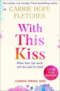 With this kiss / Carrie Hope Fletcher.