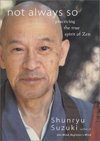 Not always so : practicing the true spirit of Zen / Shunryu Suzuki ; edited by Edward Espe Brown.