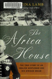 The Africa house : the true story of an English gentleman and his African dream / Christina Lamb.