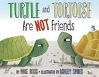 Turtle and tortoise are not friends / by Mike Reiss ; illustrated by Ashley Spires.