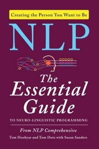 NLP : the essential guide to neuro-linguistic programming / Tom Hoobyar and Tom Dotz with Susan Sanders.