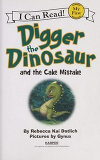 Digger the dinosaur and the cake mistake / by Rebecca Kai Dotlich.