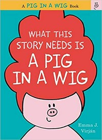 What this story needs is a pig in a wig / Emma J. Virjan.