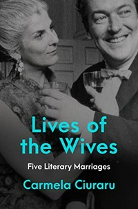 Lives of the Wives: Five Literary Marriages / Ciuraru, Carmela.