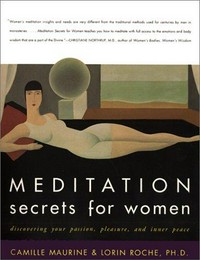 Meditation secrets for women : discovering your passion, pleasure, and inner peace / Camille Maurine & Lorin Roche.