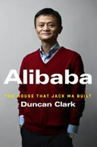 Alibaba : the house that Jack Ma built / Duncan Clark.