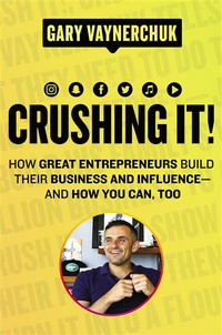 Crushing it! how great entrepreneurs build their business and influence-and how you can, too / Gary Vaynerchuk.