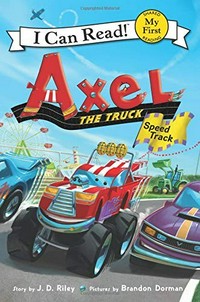 Axel the truck : speed track / story by J.D. Riley ; pictures by Brandon Dorman.
