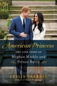 American princess : the love story of Meghan Markle and Prince Harry / Leslie Carroll.