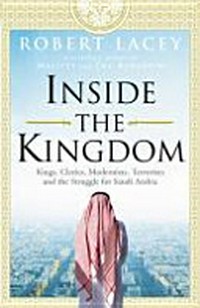 Inside the kingdom : kings, clerics, modernists, terrorists and the struggle for Saudi Arabia / Robert Lacey.
