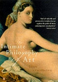 The intimate philosophy of art / John Armstrong.