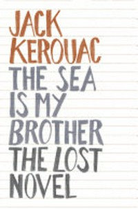 The sea is my brother : the lost novel / Jack Kerouac ; edited by Dawn M. Ward for The Jack Kerouac Estate.