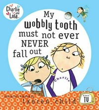 My wobbly tooth must not ever never fall out / Lauren Child; text based on script written by Samantha Hill, illustrations from the TV animation Charlie and Lola.