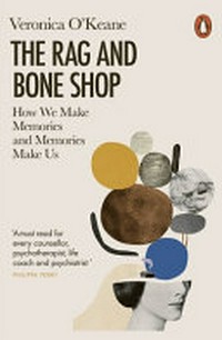 The rag and bone shop : how we make memories and memories make us / Veronica O'Keane.