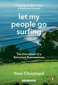 Let my people go surfing : the education of a reluctant businessman, including 10 more years of business unusual / Yvon Chouinard ; foreword by Naomi Klein.